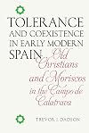 Tolerance and Coexistence in Early Modern Spain: Old Christians and Moriscos in the Campo de Calatrava (Monografías A)