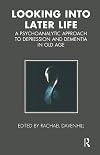 Looking into Later Life: A Psychoanalytic Approach to Depression and Dementia in Old Age (Tavistock Clinic Series)