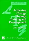Achieving Change Through Training & Development (Library Association Training Guide)
