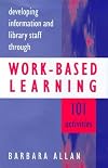 Developing Information and Library Staff Through Work-based Learning: 101 Activities