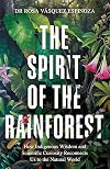 Spirit of the Rainforest: How Indigenous Wisdom and Scientific Curiosity Reconnects Us to the Natural World