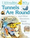I Wonder Why Tunnels Are Round and Other Questions About Building