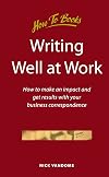 Writing Well at Work: How to Make an Impact and Get Results With Your Business Correspondence