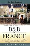 Starting and Running a B and B in France: How to Make Money and Enjoy a New Lifestyle Running Your Own Chambre D'hotes