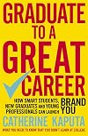 Graduate to a Great Career: How Smart Students, New Graduates and Young Professionals can Launch BRAND YOU