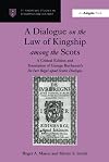 A Dialogue on the Law of Kingship among the Scots: A Critical Edition and Translation of George Buchanan's De Iure Regni apud Scotos Dialogus (St Andrews Studies in Reformation History)