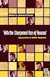 'With the Sharpened Axe of Reason': Approaches to Walter Benjamin