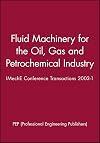 Fluid Machinery for the Oil, Gas and Petrochemical Industry: IMechE Conference Transactions 2003-1 (IMechE Event Publications)
