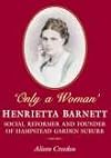 Only a woman : Henrietta Barnett : social reformer and founder of Hampstead Garden Suburb
