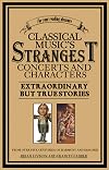 Classical Music's Strangest Concerts: Extraordinary But True Stories From Over Five Centuries of Harmony and Discord (Strangest series)
