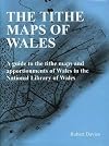 The Tithe Maps of Wales: A Guide to the Tithe Maps and Apportionments of Wales in the National Library of Wales