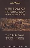A History of Criminal Law in New South Wales: The Colonial Period, 1788-1900 (Institute of Criminology Monograph)