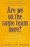Are We on the Same Team Here?: Essential Communication Skills to Make Groups Work