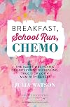 Breakfast, School Run, Chemo: The Sometimes Funny, Definitely Not Depressing, True Story of a Mum with Cancer