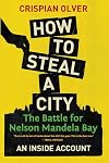How to Steal a City: The Battle for Nelson Mandela Bay: An Inside Account