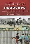 Transforming the Robocops: Changing Police in South Africa