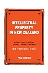 Intellectual Property in New Zealand: A Userโs Guide to Copyright, Patents, Trade Marks and More