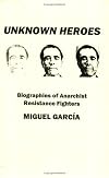 Unknown Heroes : Biographies of Anarchist Resistance Fighters