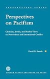 Perspectives on pacifism : Christian, Jewish, and Muslim views on nonviolence and international conflict