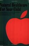 Natural Healthcare for Your Child: Trustworthy Information on the Prevention, Causes and Treatment of the Diseases and Ailments Which Are Common...