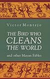 The Bird Who Cleans the World and Other Mayan Fables