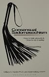 Consensual Sadomasochism : How to Talk About It and How to Do It Safely