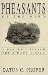 Pheasants of the Mind: A Hunter's Search for a Mythic Bird