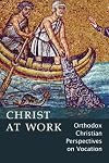 Christ At Work: Orthodox Christan Perspectives on Vocation