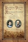 Daughter, Doctor, Resurrectionist: A True Story about Medical Body Snatching in 19th Century America