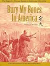 Bury My Bones in America: The Saga of a Chinese Family in California, 1852-1996--From San Francisco to the Sierra Gold Mines