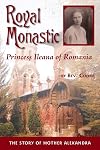 Royal Monastic: Princess Ileana of Romania - The Story of Mother Alexandra