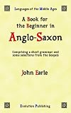 A Book For The Beginner In Anglo-saxon: Comprising A Short Grammar and Some Selections from the Gospels
