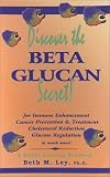 Discover the Beta Glucan Secret: For Immune Enhancement, Cancer Prevention & Treatment, Cholesterol Reduction, Glucose Regulation, and Much More! : a (Health Learning Handbook)