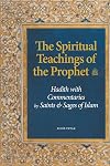 The Spiritual Teachings of the Prophet: Hadith with Commentaries by Saints and Sages of Islam