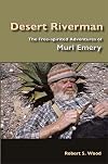 Desert Riverman: The Free-spirited Adventures of Murl Emery