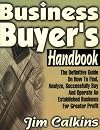Business Buyer's Handbook: The Definitive Guide on How to Find, Analyze, Successfully Buy and Operate an Established Business for Greater Profit