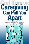 God Knows Caregiving Can Pull You Apart: 12 Ways to Keep it All Together