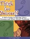 Think for Yourself: A Kid's Guide to Solving Life's Dilemmas and Other Sticky Problems