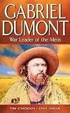 Gabriel Dumont: War Leader Of The Metis