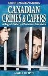 Canadian Crimes And Capers: A Rogue's Gallery of Notorious Escapades (Great Canadian Stories)