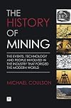 The History of Mining: The events, technology and people involved in the industry that forged the modern world