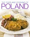 The Food and Cooking of Poland: Traditions, Ingredients, Tastes, Techniques: Over 60 Classic Recipes