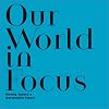 Our world in focus : moving toward a sustainable future : essays, photographs, facts