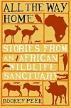 All the Way Home : Stories From an African Wildlife Sanctuary
