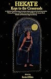 HEKATE: Keys to the Crossroads - A collection of personal essays, invocations, rituals, recipes and artwork from modern Witches, Priestesses and Priests ... Goddess of Witchcraft, Magick and Sorcery. - Sorita D'Este