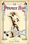 The Perfect Man: The Muscular Life and Times of Eugen Sandow, Victorian Strongman