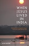When Jesus Lived in India: The Quest for the Aquarian Gospel: The Mystery of the Missing Years