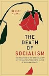 The Death of Socialism : the irrelevance of the traditional left & the call for a progressive politics of universal humanity