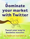 Dominate Your Market with Twitter: Tweet Your Way to Business Success