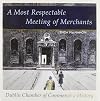 A Most Respectful Meeting of Merchants: Dublin Chamber of Commerce, A History